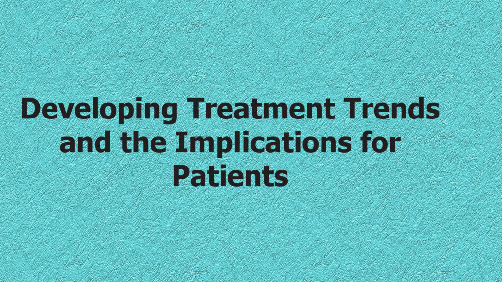 Developing Treatment Trends and Implications for Patients