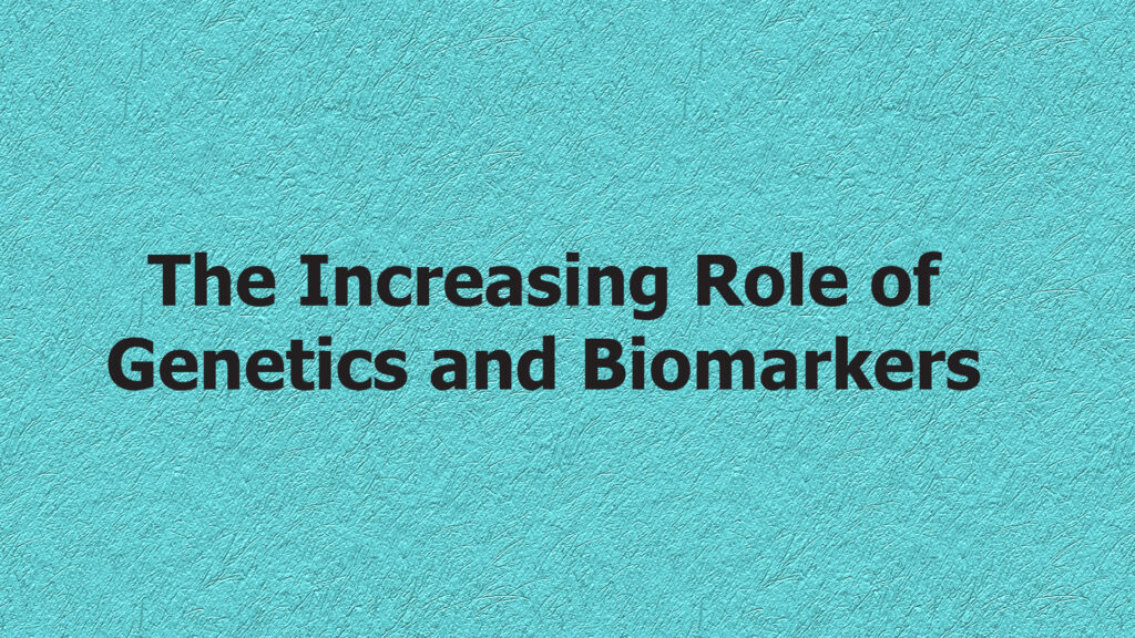 The Increasing Role of Genetics and Biomarkers