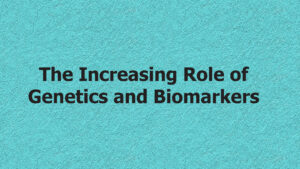 The Increasing Role of Genetics and Biomarkers